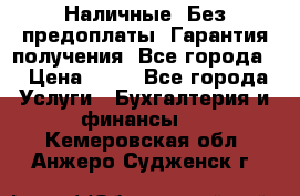 Наличные. Без предоплаты. Гарантия получения. Все города. › Цена ­ 15 - Все города Услуги » Бухгалтерия и финансы   . Кемеровская обл.,Анжеро-Судженск г.